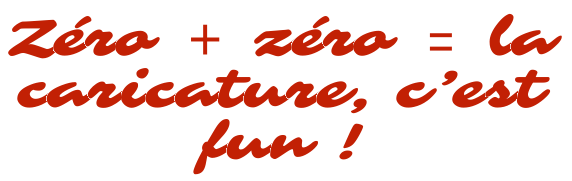 Zéro + zéro = la caricature, c'est fun !